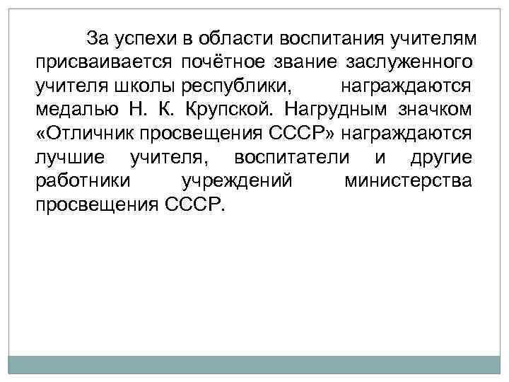 За успехи в области воспитания учителям присваивается почётное звание заслуженного учителя школы республики, награждаются