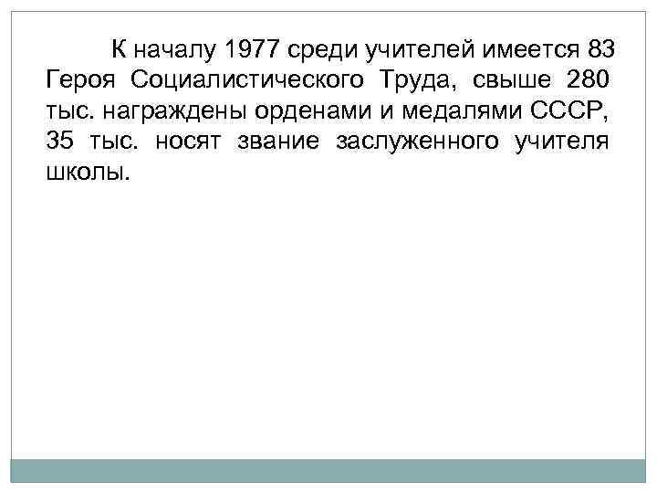 К началу 1977 среди учителей имеется 83 Героя Социалистического Труда, свыше 280 тыс. награждены