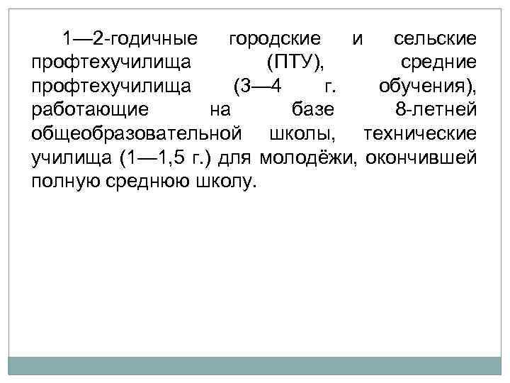  1— 2 годичные городские и сельские профтехучилища (ПТУ), средние профтехучилища (3— 4 г.