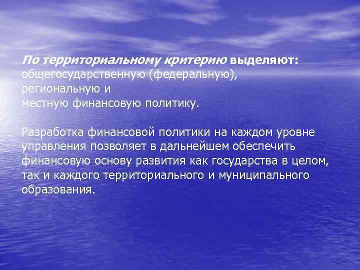 По территориальному критерию выделяют: общегосударственную (федеральную), региональную и местную финансовую политику. Разработка финансовой политики