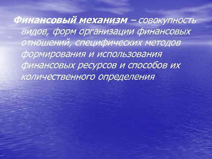 Финансовый механизм – совокупность видов, форм организации финансовых отношений, специфических методов формирования и использования