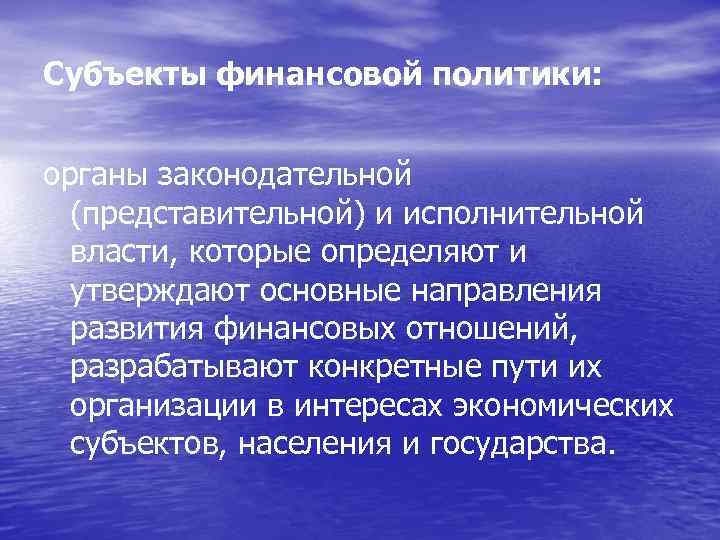 Субъекты финансовой политики: органы законодательной (представительной) и исполнительной власти, которые определяют и утверждают основные