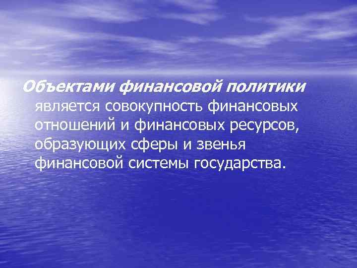 Объектами финансовой политики является совокупность финансовых отношений и финансовых ресурсов, образующих сферы и звенья