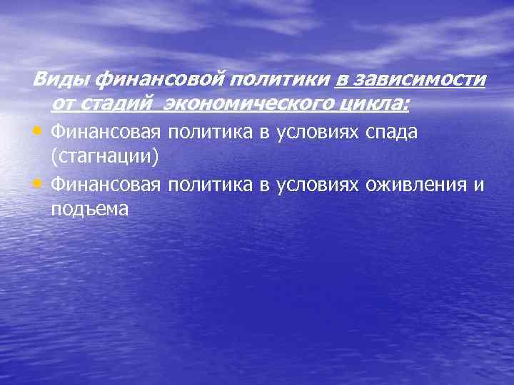 Виды финансовой политики в зависимости от стадий экономического цикла: • Финансовая политика в условиях