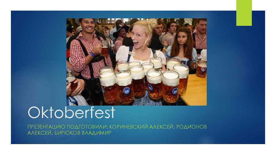 Oktoberfest ПРЕЗЕНТАЦИЮ ПОДГОТОВИЛИ: КОРИНЕВСКИЙ АЛЕКСЕЙ, РОДИОНОВ АЛЕКСЕЙ, БИРЮКОВ ВЛАДИМИР 