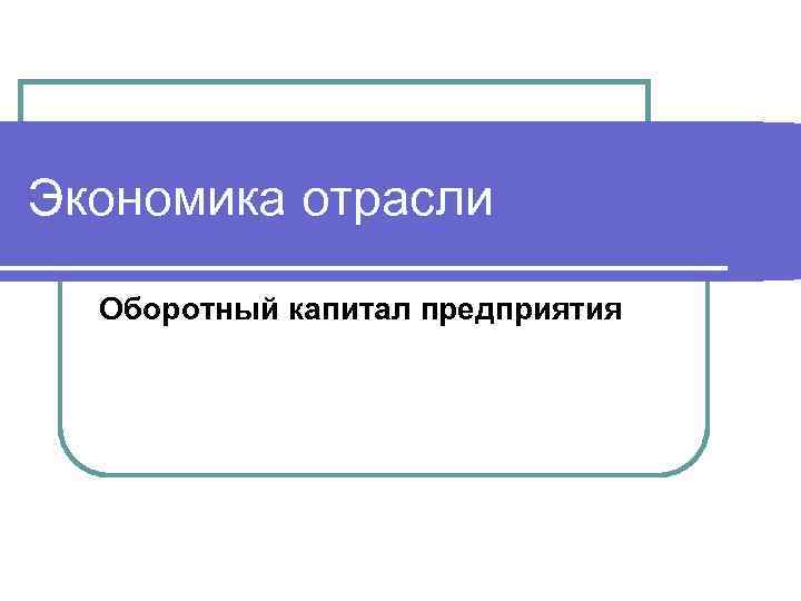 Экономика отрасли Оборотный капитал предприятия 