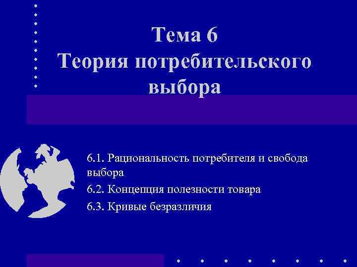 Тема 6 Теория потребительского выбора 6. 1. Рациональность потребителя и свобода выбора 6. 2.