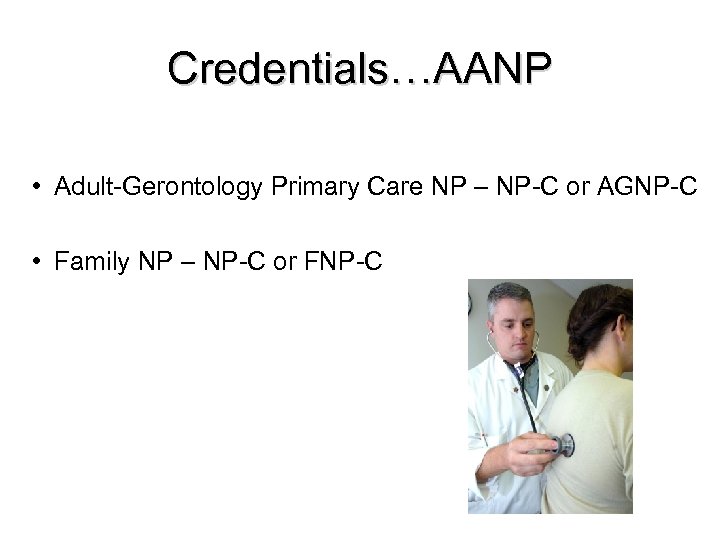 Credentials…AANP • Adult-Gerontology Primary Care NP – NP-C or AGNP-C • Family NP –