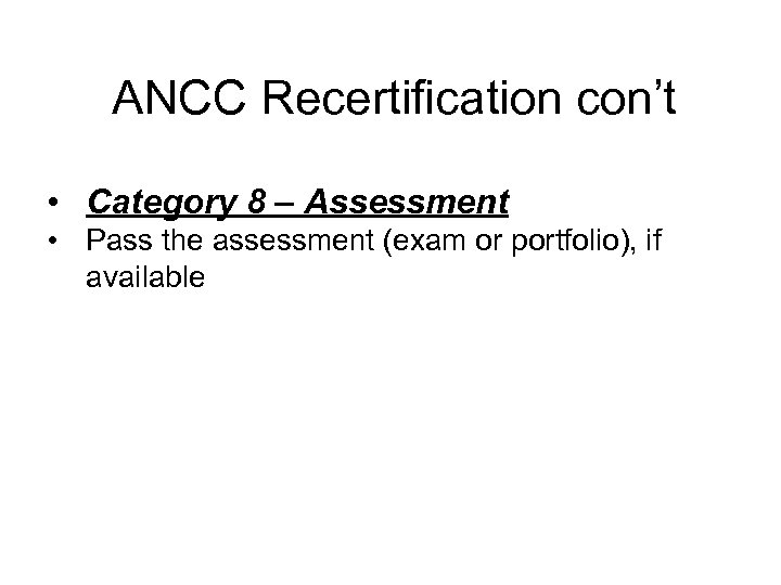 ANCC Recertification con’t • Category 8 – Assessment • Pass the assessment (exam or