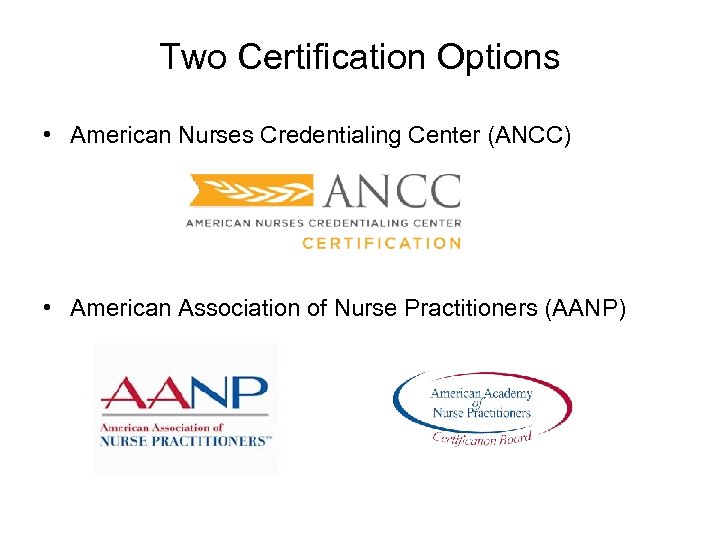 Two Certification Options • American Nurses Credentialing Center (ANCC) • American Association of Nurse