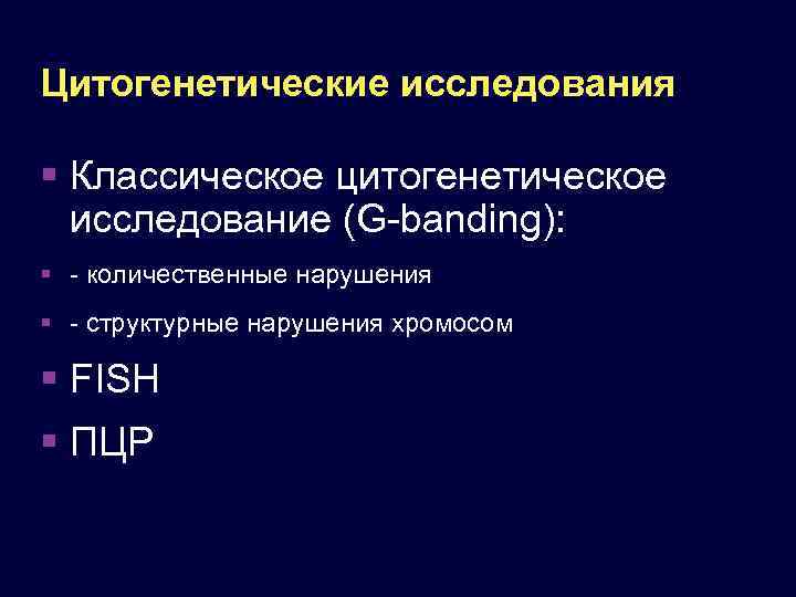 Цитогенетические исследования Классическое цитогенетическое исследование (G-banding): - количественные нарушения - структурные нарушения хромосом FISH