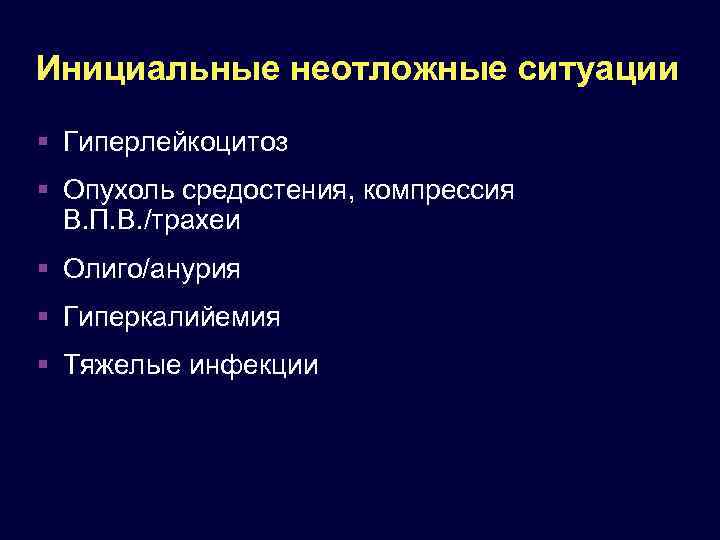 Инициальные неотложные ситуации Гиперлейкоцитоз Опухоль средостения, компрессия В. П. В. /трахеи Олиго/анурия Гиперкалийемия Тяжелые