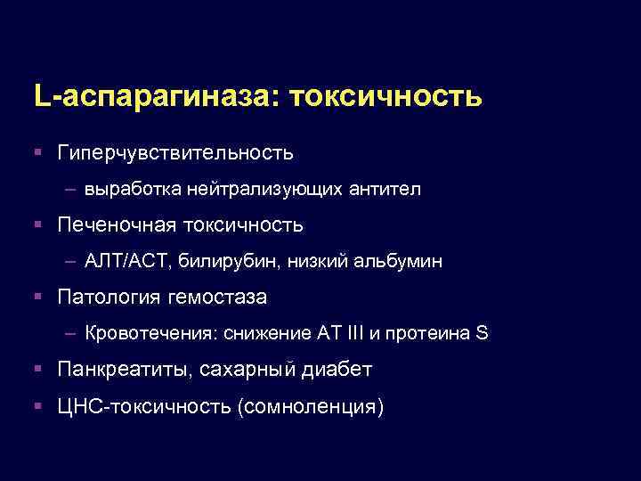 L-аспарагиназа: токсичность Гиперчувствительность – выработка нейтрализующих антител Печеночная токсичность – АЛТ/АСТ, билирубин, низкий альбумин