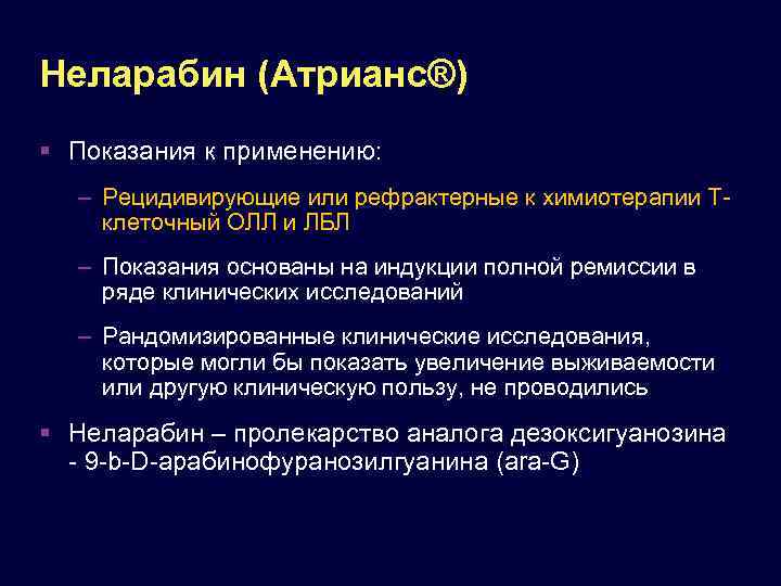 Неларабин (Атрианс®) Показания к применению: – Рецидивирующие или рефрактерные к химиотерапии Тклеточный ОЛЛ и