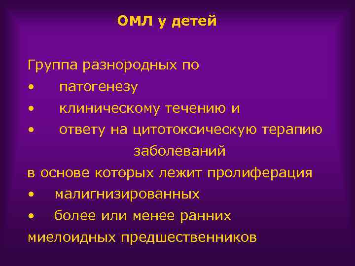 ОМЛ у детей Группа разнородных по • патогенезу • клиническому течению и • ответу