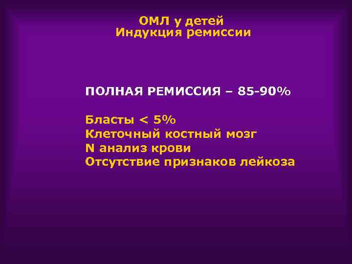 ОМЛ у детей Индукция ремиссии ПОЛНАЯ РЕМИССИЯ – 85 -90% Бласты < 5% Клеточный