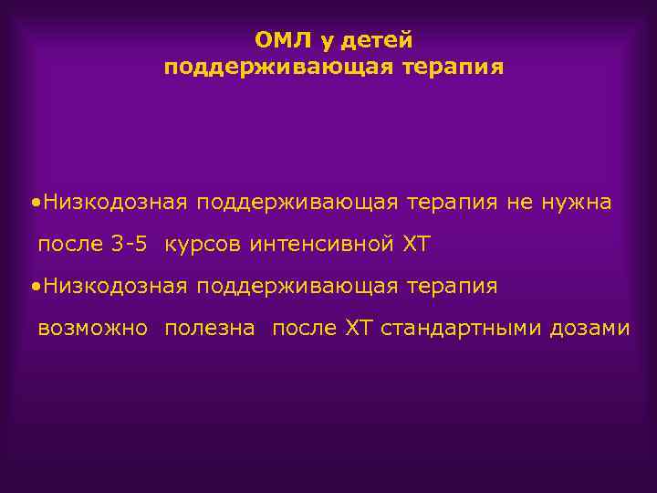 ОМЛ у детей поддерживающая терапия • Низкодозная поддерживающая терапия не нужна после 3 -5