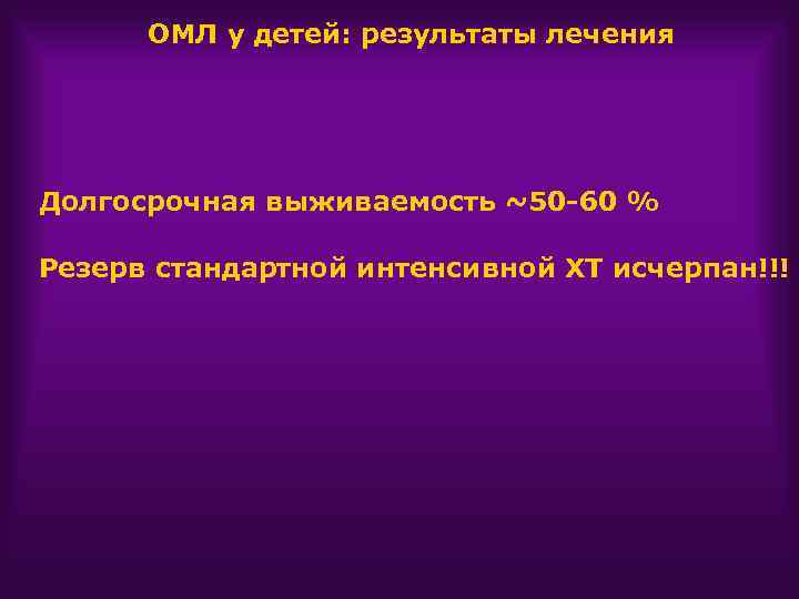 ОМЛ у детей: результаты лечения Долгосрочная выживаемость ~50 -60 % Резерв стандартной интенсивной ХТ