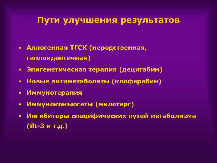 Пути улучшения результатов • Аллогенная ТГСК (неродственная, гаплоидентичная) • Эпигенетическая терапия (децитабин) • Новые