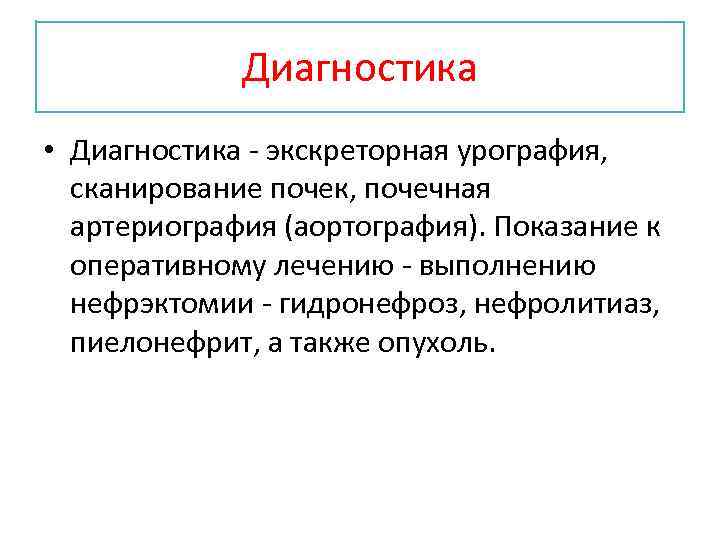 Диагностика • Диагностика - экскреторная урография, сканирование почек, почечная артериография (аортография). Показание к оперативному