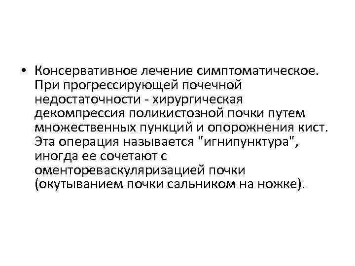  • Консервативное лечение симптоматическое. При прогрессирующей почечной недостаточности - хирургическая декомпрессия поликистозной почки