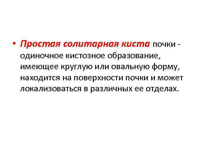  • Простая солитарная киста почки - одиночное кистозное образование, имеющее круглую или овальную