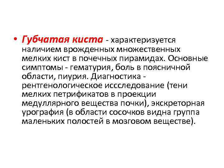  • Губчатая киста - характеризуется наличием врожденных множественных мелких кист в почечных пирамидах.