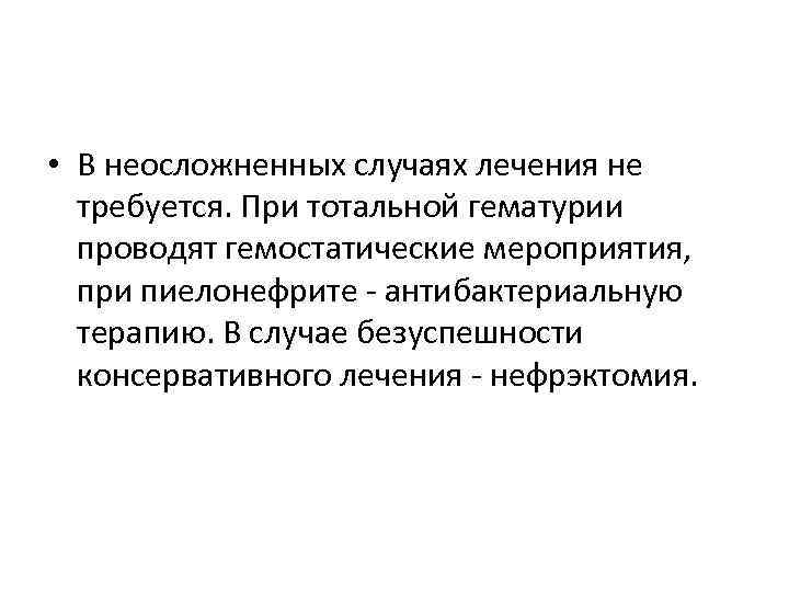  • В неосложненных случаях лечения не требуется. При тотальной гематурии проводят гемостатические мероприятия,