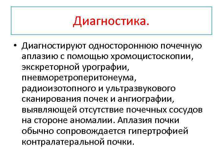 Диагностика. • Диагностируют одностороннюю почечную аплазию с помощью хромоцистоскопии, экскреторной урографии, пневморетроперитонеума, радиоизотопного и