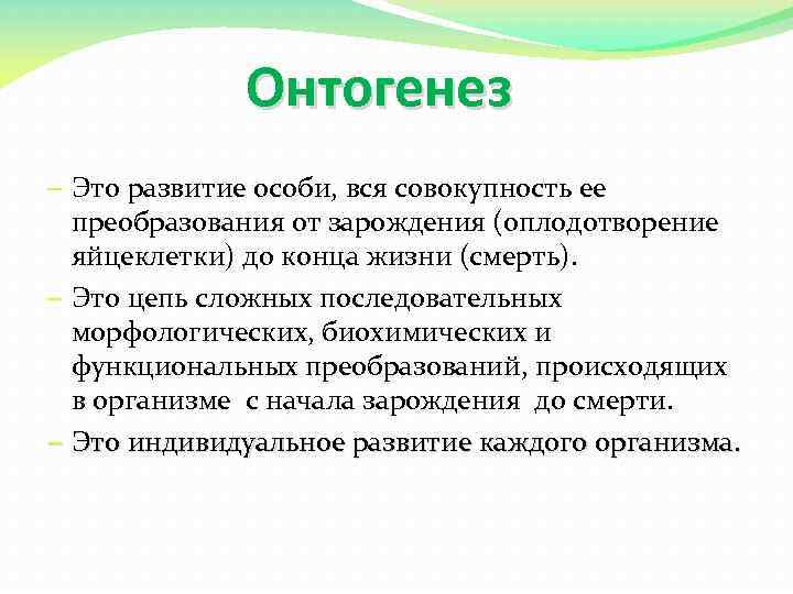 Онтогенез – Это развитие особи, вся совокупность ее преобразования от зарождения (оплодотворение яйцеклетки) до