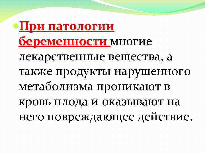  При патологии беременности многие лекарственные вещества, а также продукты нарушенного метаболизма проникают в