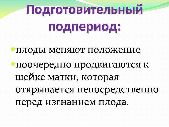 Подготовительный подпериод: плоды меняют положение поочередно продвигаются к шейке матки, которая открывается непосредственно перед