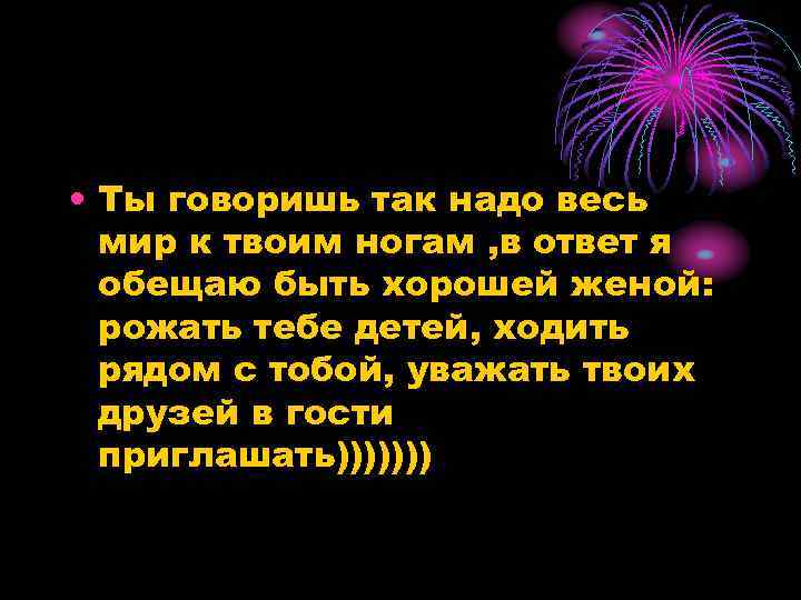  • Ты говоришь так надо весь мир к твоим ногам , в ответ
