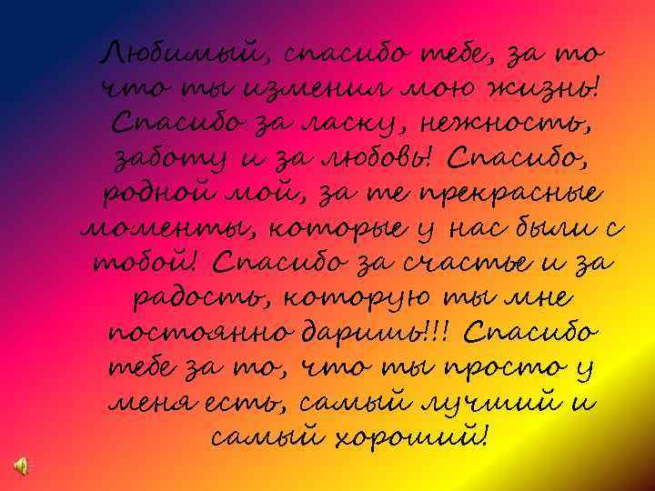 Любимый, спасибо тебе, за то что ты изменил мою жизнь! Спасибо за ласку, нежность,