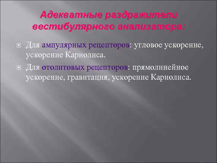 Адекватные раздражители вестибулярного анализатора: Для ампулярных рецепторов: угловое ускорение, ускорение Кариолиса. Для отолитовых рецепторов: