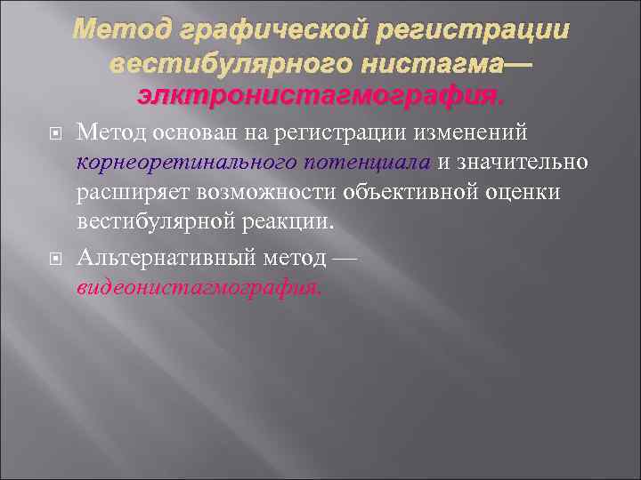 Метод графической регистрации вестибулярного нистагма— элктронистагмография. Метод основан на регистрации изменений корнеоретинального потенциала и