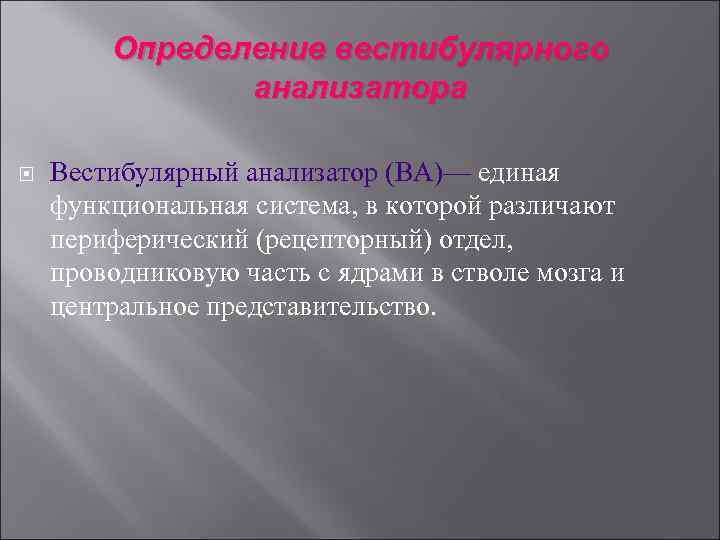 Определение вестибулярного анализатора Вестибулярный анализатор (ВА)— единая функциональная система, в которой различают периферический (рецепторный)