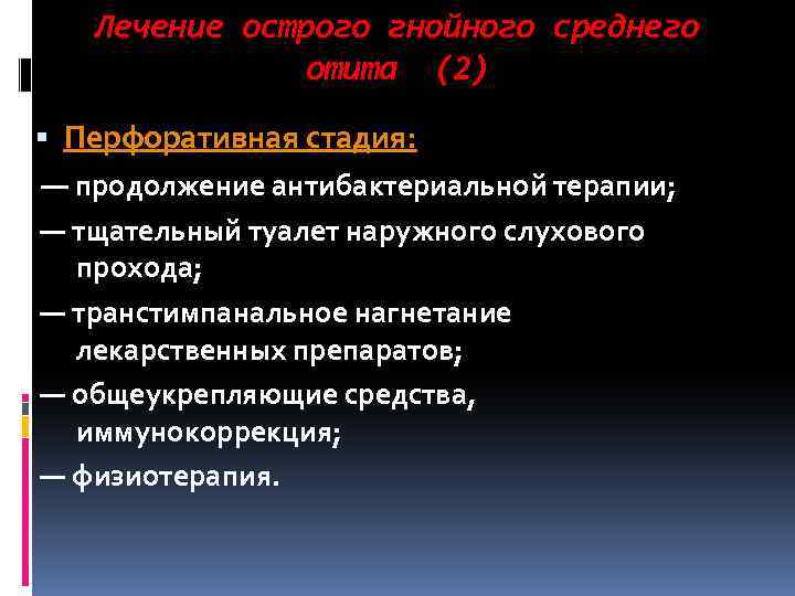 Лечение острого гнойного среднего отита (2) Перфоративная стадия: — продолжение антибактериальной терапии; — тщательный