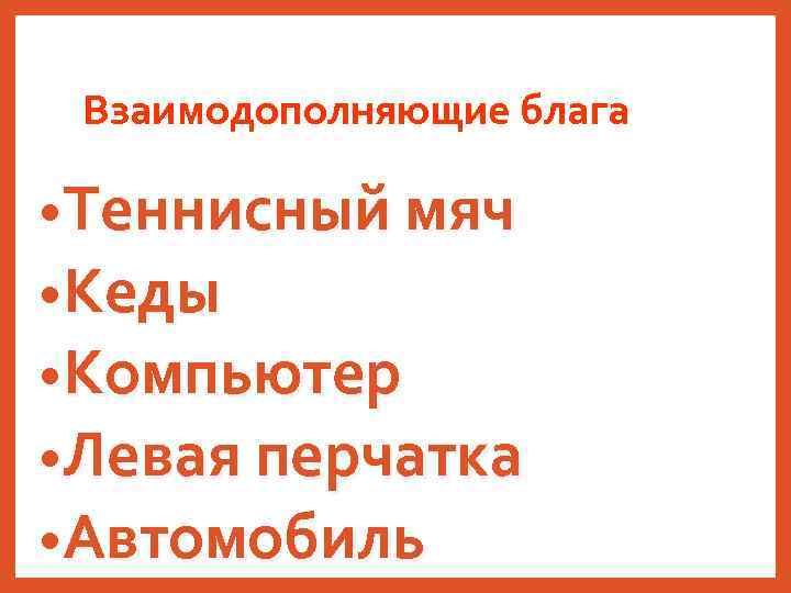 Взаимодополняющие блага • Теннисный мяч • Кеды • Компьютер • Левая перчатка • Автомобиль