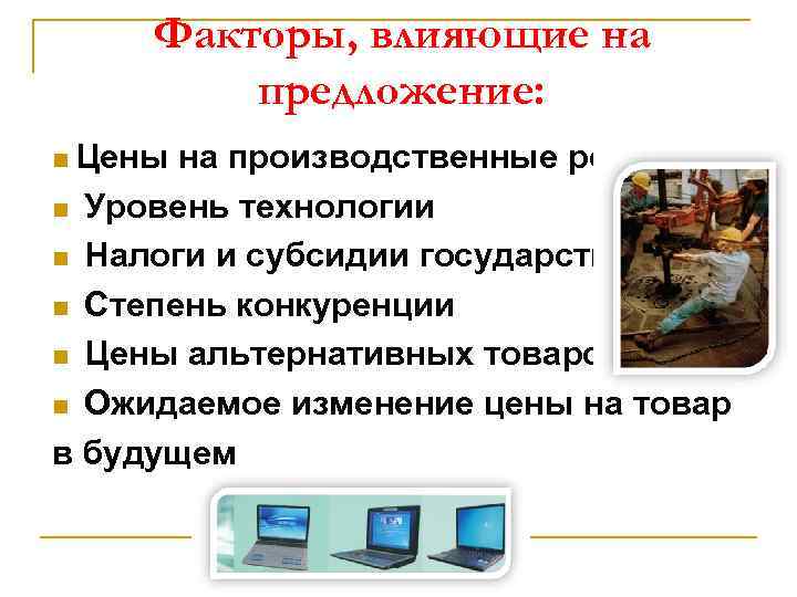 Факторы, влияющие на предложение: n Цены на производственные ресурсы n Уровень технологии n Налоги