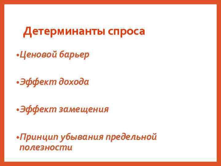 Детерминанты спроса • Ценовой барьер • Эффект дохода • Эффект замещения • Принцип убывания