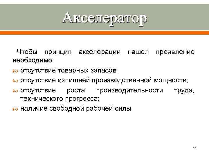 Акселератор Чтобы принцип акселерации нашел проявление необходимо: отсутствие товарных запасов; отсутствие излишней производственной мощности;