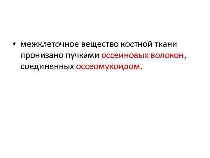  • межклеточное вещество костной ткани пронизано пучками оссеиновых волокон, соединенных оссеомукоидом. 