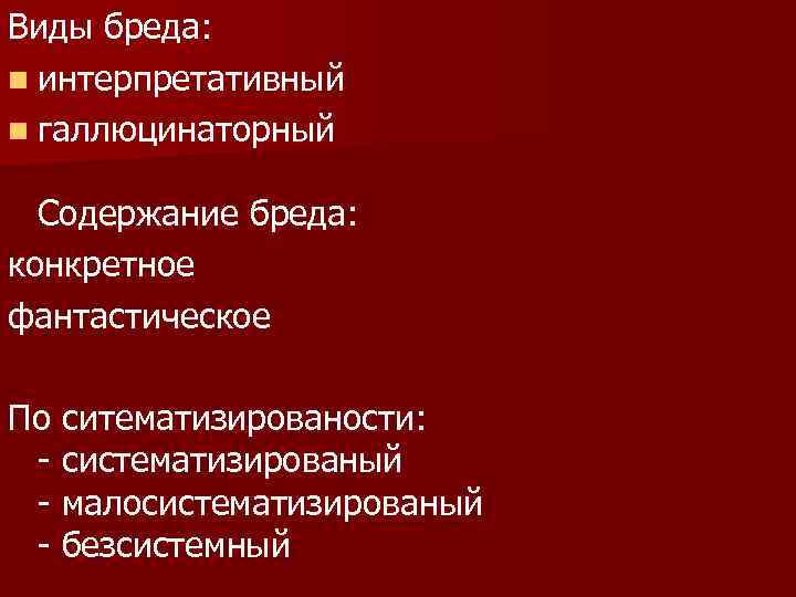 Виды бреда: n интерпретативный n галлюцинаторный Содержание бреда: конкретное фантастическое По ситематизированости: - систематизированый