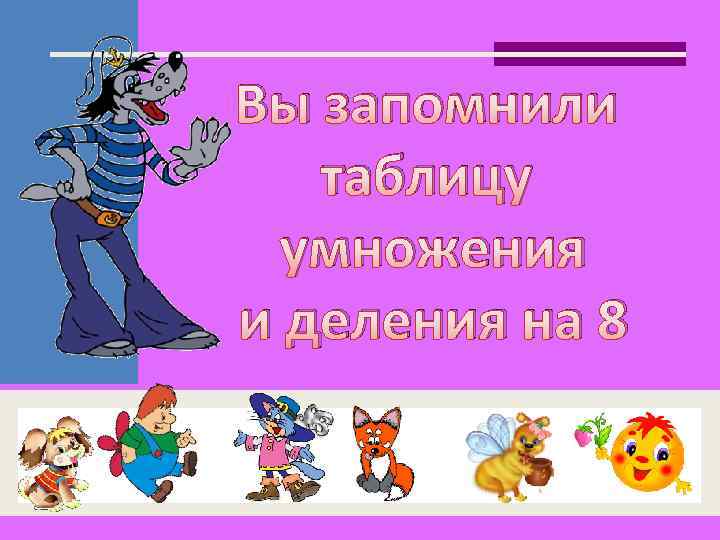 Вы запомнили таблицу умножения и деления на 8 