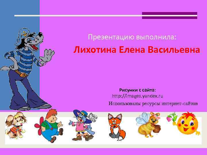 Презентацию выполнила: Лихотина Елена Васильевна Рисунки с сайта: http: //images. yandex. ru Использованы ресурсы
