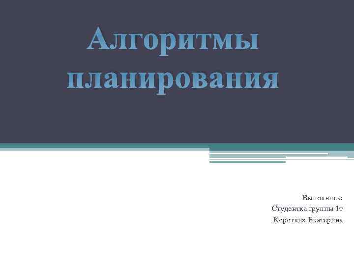 Алгоритмы планирования Выполнила: Студентка группы 1 т Коротких Екатерина 