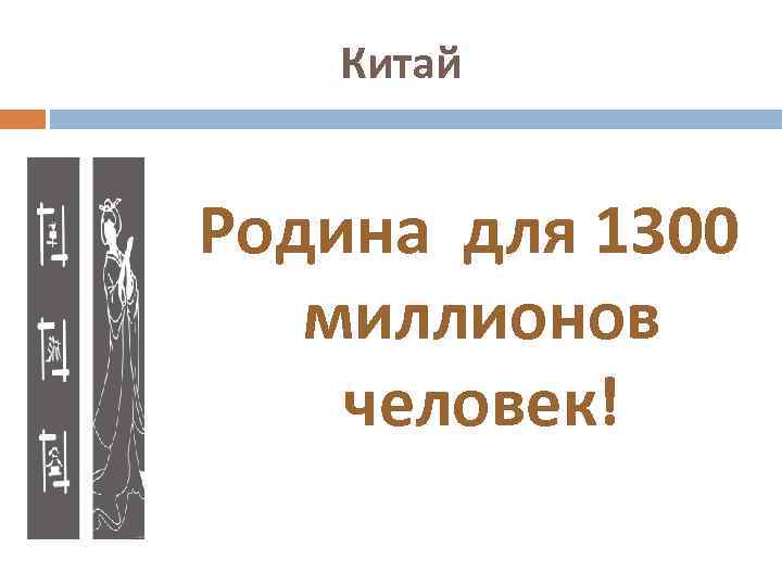 Китай Родина для 1300 миллионов человек! 