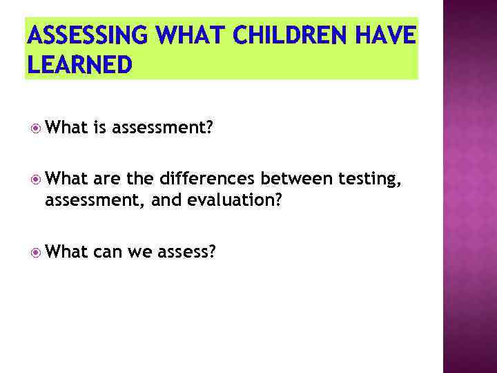 ASSESSING WHAT CHILDREN HAVE LEARNED What is assessment? What are the differences between testing,