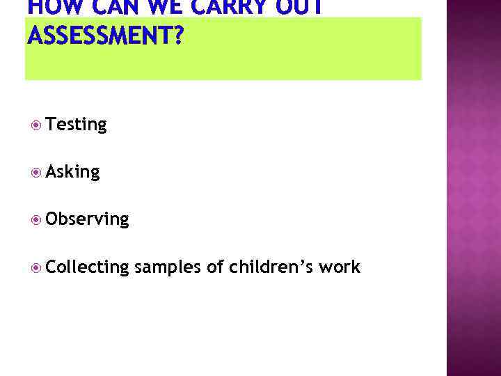 HOW CAN WE CARRY OUT ASSESSMENT? Testing Asking Observing Collecting samples of children’s work